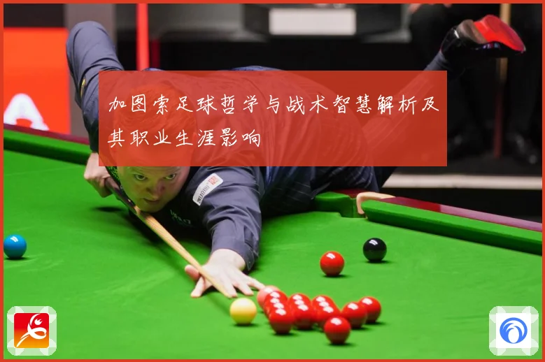 加图索足球哲学与战术智慧解析及其职业生涯影响