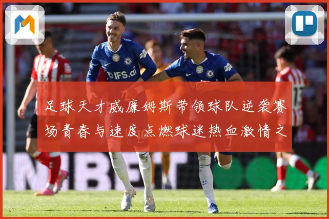足球天才威廉姆斯带领球队逆袭赛场青春与速度点燃球迷热血激情之夜