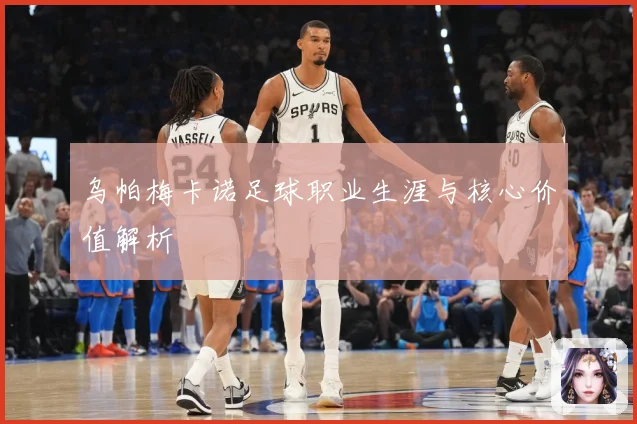 乌帕梅卡诺足球职业生涯与核心价值解析
