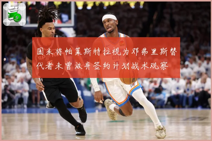 国米将帕莱斯特拉视为邓弗里斯替代者未曾放弃签约计划战术观察
