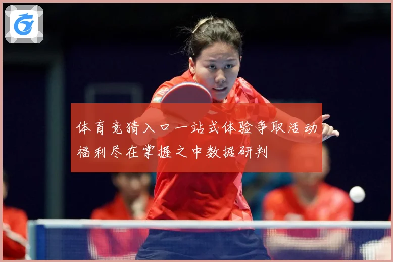 体育竞猜入口一站式体验争取活动福利尽在掌握之中数据研判