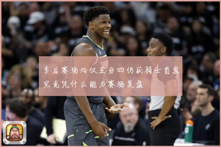 季后赛场均仅五分四仍获骑士首发究竟凭什么能力赛场复盘
