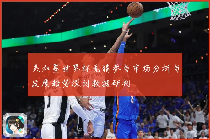 美加墨世界杯竞猜参与市场分析与发展趋势探讨数据研判