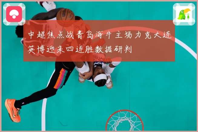 中超焦点战青岛海牛主场力克大连英博迎来四连胜数据研判