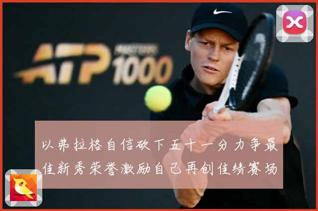 以弗拉格自信砍下五十一分力争最佳新秀荣誉激励自己再创佳绩赛场复盘