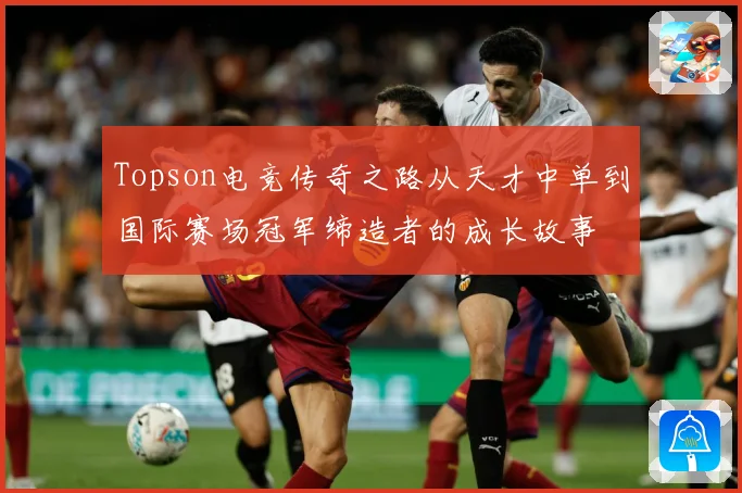 Topson电竞传奇之路从天才中单到国际赛场冠军缔造者的成长故事