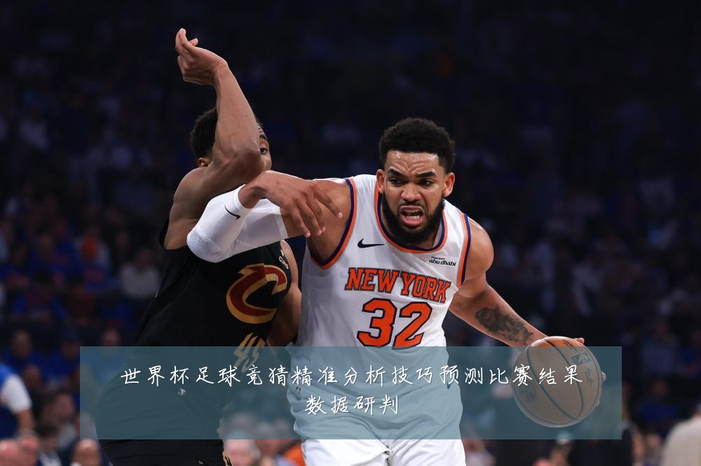 世界杯足球竞猜精准分析技巧预测比赛结果数据研判