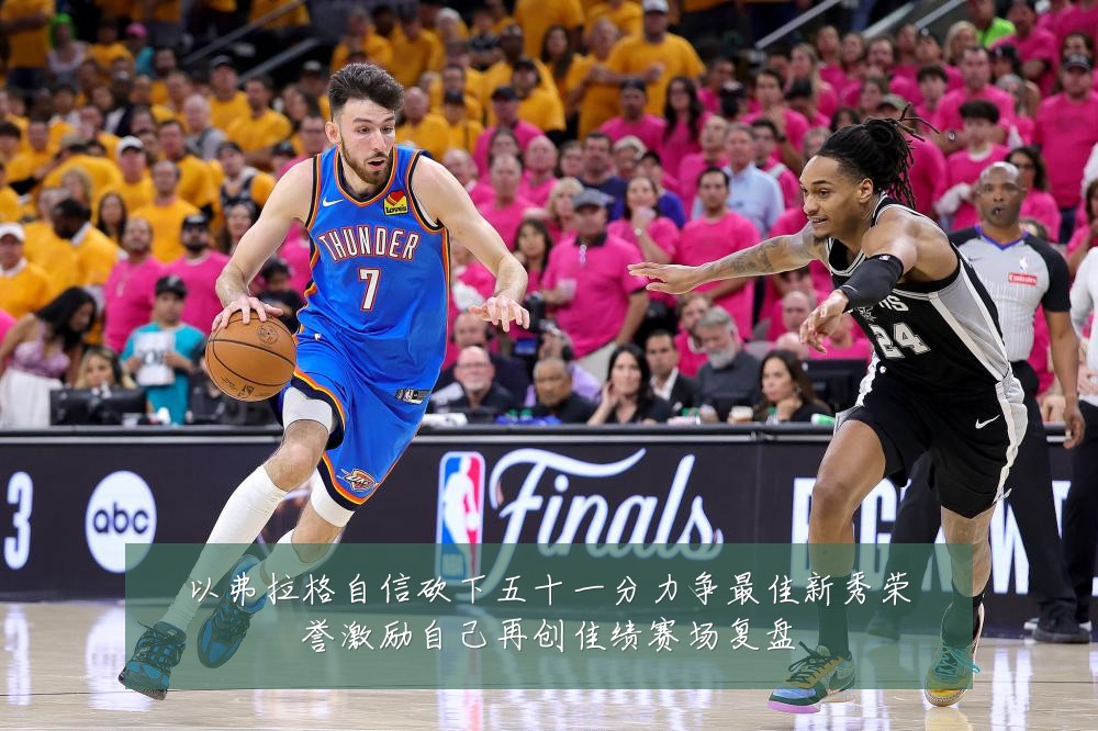 以弗拉格自信砍下五十一分力争最佳新秀荣誉激励自己再创佳绩赛场复盘
