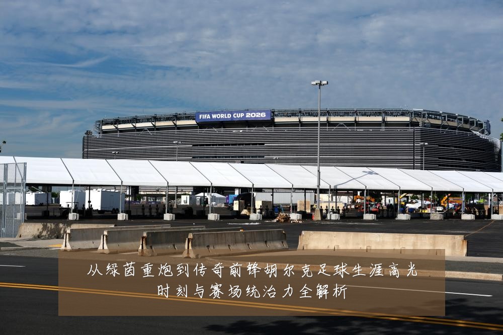 从绿茵重炮到传奇前锋胡尔克足球生涯高光时刻与赛场统治力全解析