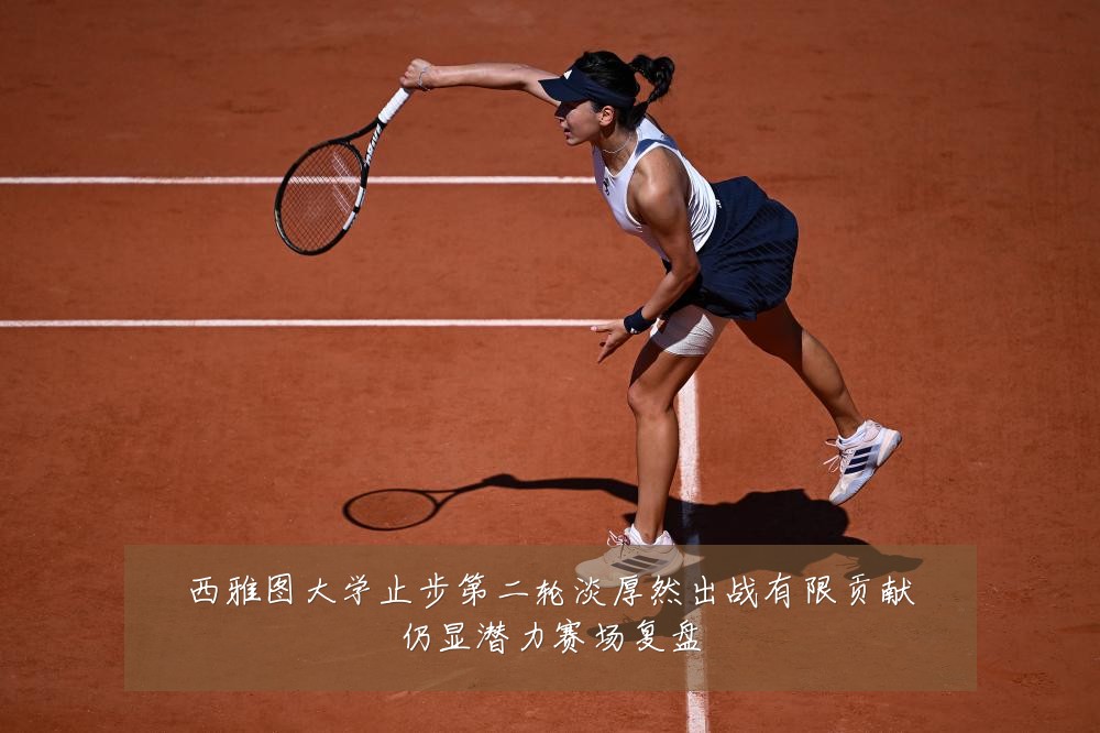 西雅图大学止步第二轮淡厚然出战有限贡献仍显潜力赛场复盘