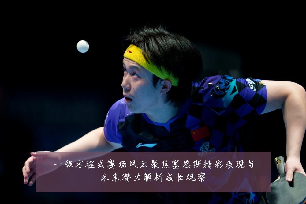 一级方程式赛场风云聚焦塞恩斯精彩表现与未来潜力解析成长观察